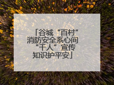 谷城“百村”消防安全系心间 “千人”宣传知识护平安
