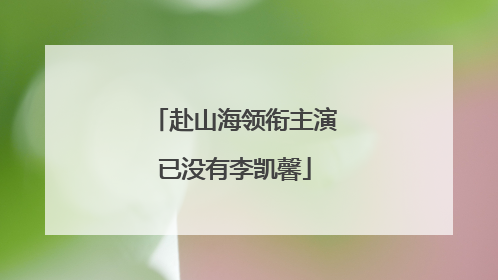 赴山海领衔主演已没有李凯馨