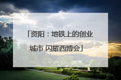 资阳：地铁上的创业城市 闪耀西博会