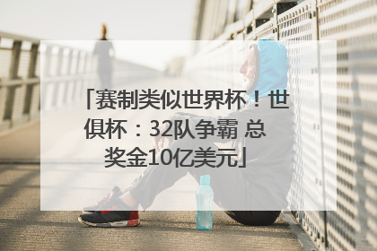 赛制类似世界杯！世俱杯：32队争霸 总奖金10亿美元