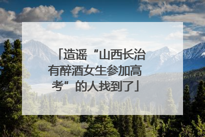 造谣“山西长治有醉酒女生参加高考”的人找到了