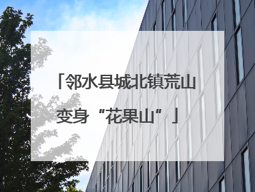 邻水县城北镇荒山变身“花果山”
