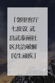 邻里客厅七度议 武昌武泰闸社区共治破解民生顽疾