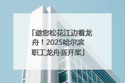邀您松花江边看龙舟！2025哈尔滨职工龙舟赛开桨