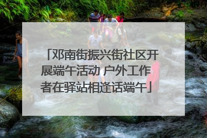 邓南街振兴街社区开展端午活动 户外工作者在驿站相逢话端午