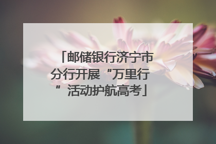 邮储银行济宁市分行开展“万里行”活动护航高考