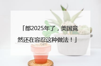 都2025年了，美国竟然还在容忍这种做法！