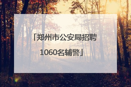 郑州市公安局招聘1060名辅警