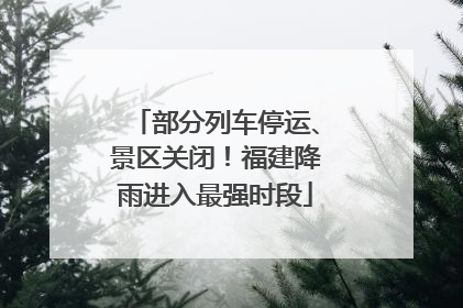 部分列车停运、景区关闭！福建降雨进入最强时段