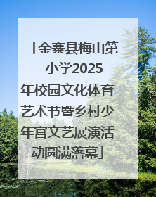 金寨县梅山第一小学2025年校园文化体育艺术节暨乡村少年宫文艺展演活动圆满落幕