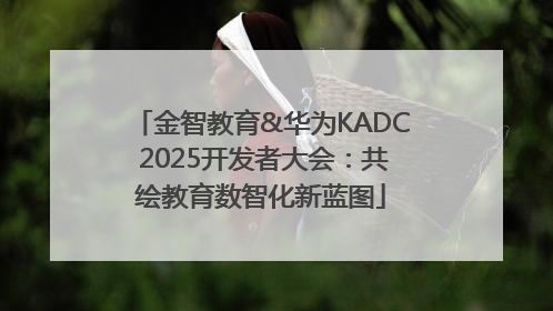 金智教育&华为KADC 2025开发者大会：共绘教育数智化新蓝图