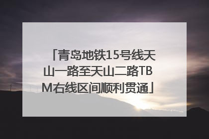 青岛地铁15号线天山一路至天山二路TBM右线区间顺利贯通
