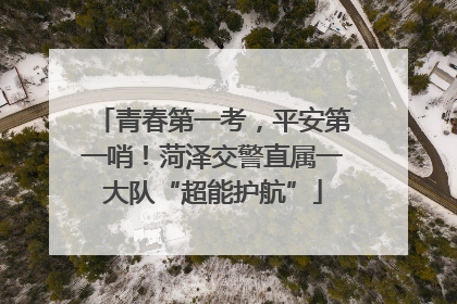 青春第一考，平安第一哨！菏泽交警直属一大队“超能护航”