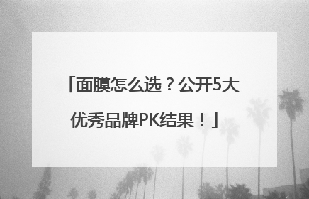 面膜怎么选？公开5大优秀品牌PK结果！