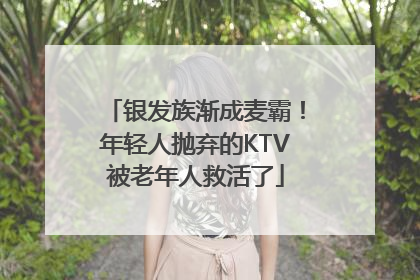 银发族渐成麦霸！年轻人抛弃的KTV被老年人救活了
