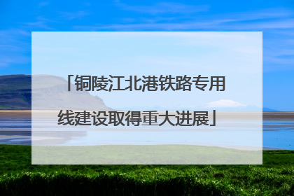 铜陵江北港铁路专用线建设取得重大进展