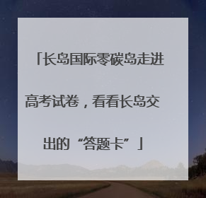 长岛国际零碳岛走进高考试卷，看看长岛交出的“答题卡”