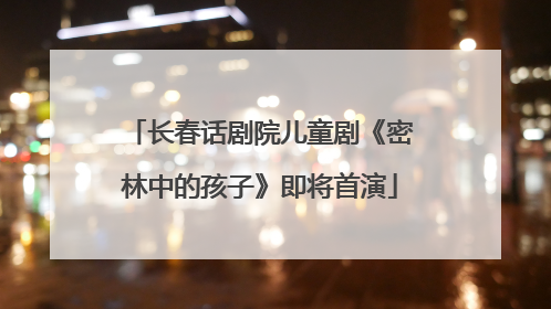 长春话剧院儿童剧《密林中的孩子》即将首演