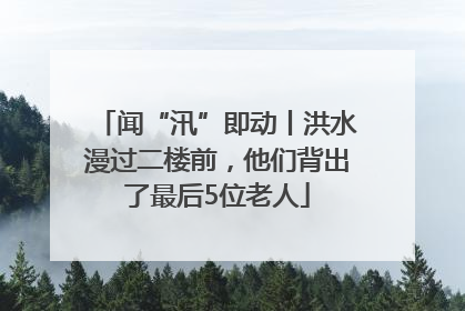 闻“汛”即动丨洪水漫过二楼前，他们背出了最后5位老人