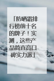防晒霜排行榜前十名的牌子！实测，这些产品简直高口碑实力派