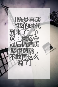 陈梦再谈“我的时代到来了”争议：奥运夺冠后仍遭质疑很煎熬，不敢再这么说了