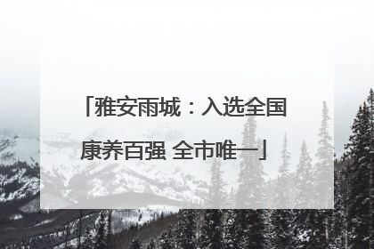 雅安雨城：入选全国康养百强 全市唯一
