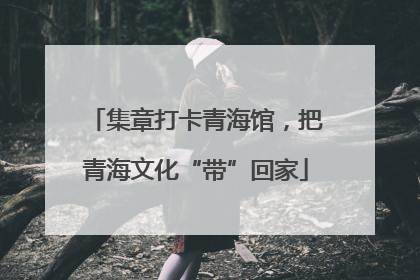 集章打卡青海馆，把青海文化“带”回家