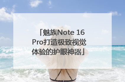 魅族Note 16 Pro打造极致视觉体验的护眼神器