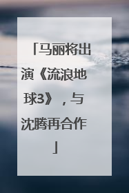 马丽将出演《流浪地球3》，与沈腾再合作