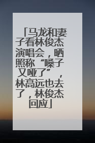 马龙和妻子看林俊杰演唱会，晒照称“嗓子又哑了”，林高远也去了，林俊杰回应