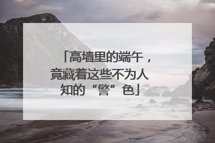 高墙里的端午，竟藏着这些不为人知的“警”色