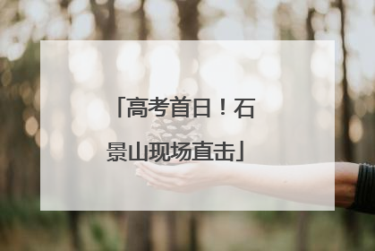 高考首日！石景山现场直击