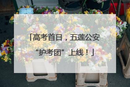 高考首日，五莲公安“护考团”上线！