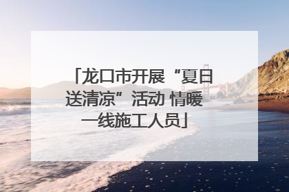 龙口市开展“夏日送清凉”活动 情暖一线施工人员