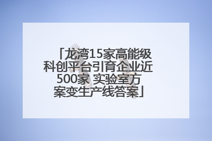 龙湾15家高能级科创平台引育企业近500家 实验室方案变生产线答案