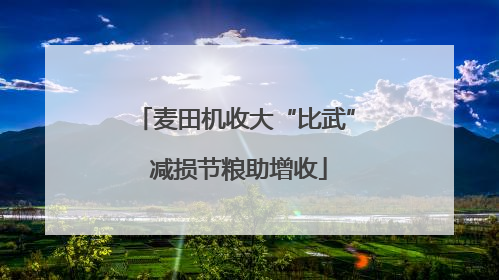 麦田机收大“比武” 减损节粮助增收