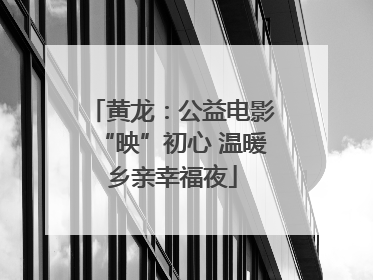 黄龙：公益电影“映”初心 温暖乡亲幸福夜