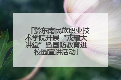 黔东南民族职业技术学院开展“戎耀大讲堂”暨国防教育进校园宣讲活动