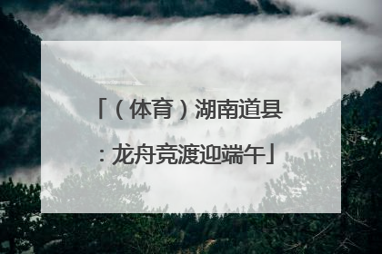 （体育）湖南道县：龙舟竞渡迎端午