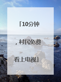 10分钟，村民免费看上电视