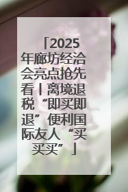 2025年廊坊经洽会亮点抢先看丨离境退税“即买即退”便利国际友人“买买买”