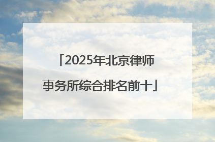 2025年北京律师事务所综合排名前十