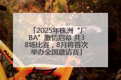 2025年株洲“厂BA”激情启幕 共38场比赛，8月将首次举办全国邀请赛