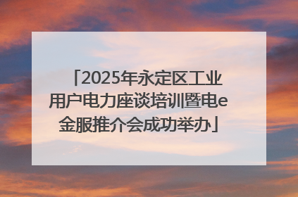 2025年永定区工业用户电力座谈培训暨电e金服推介会成功举办