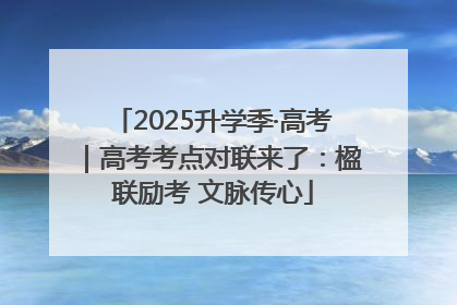 2025升学季·高考｜高考考点对联来了：楹联励考 文脉传心