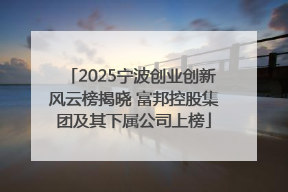 2025宁波创业创新风云榜揭晓 富邦控股集团及其下属公司上榜