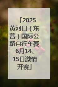 2025黄河口（东营）国际公路自行车赛6月14、15日激情开赛