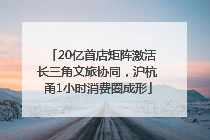 20亿首店矩阵激活长三角文旅协同，沪杭甬1小时消费圈成形