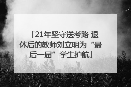 21年坚守送考路 退休后的教师刘立明为“最后一届”学生护航