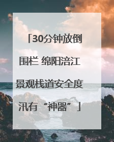 30分钟放倒围栏 绵阳涪江景观栈道安全度汛有“神器”